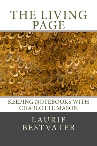 The Living Page: Keeping Notebooks with Charlotte Mason: Bestvater, Laurie: 9780615834108: Amazon.com: Books