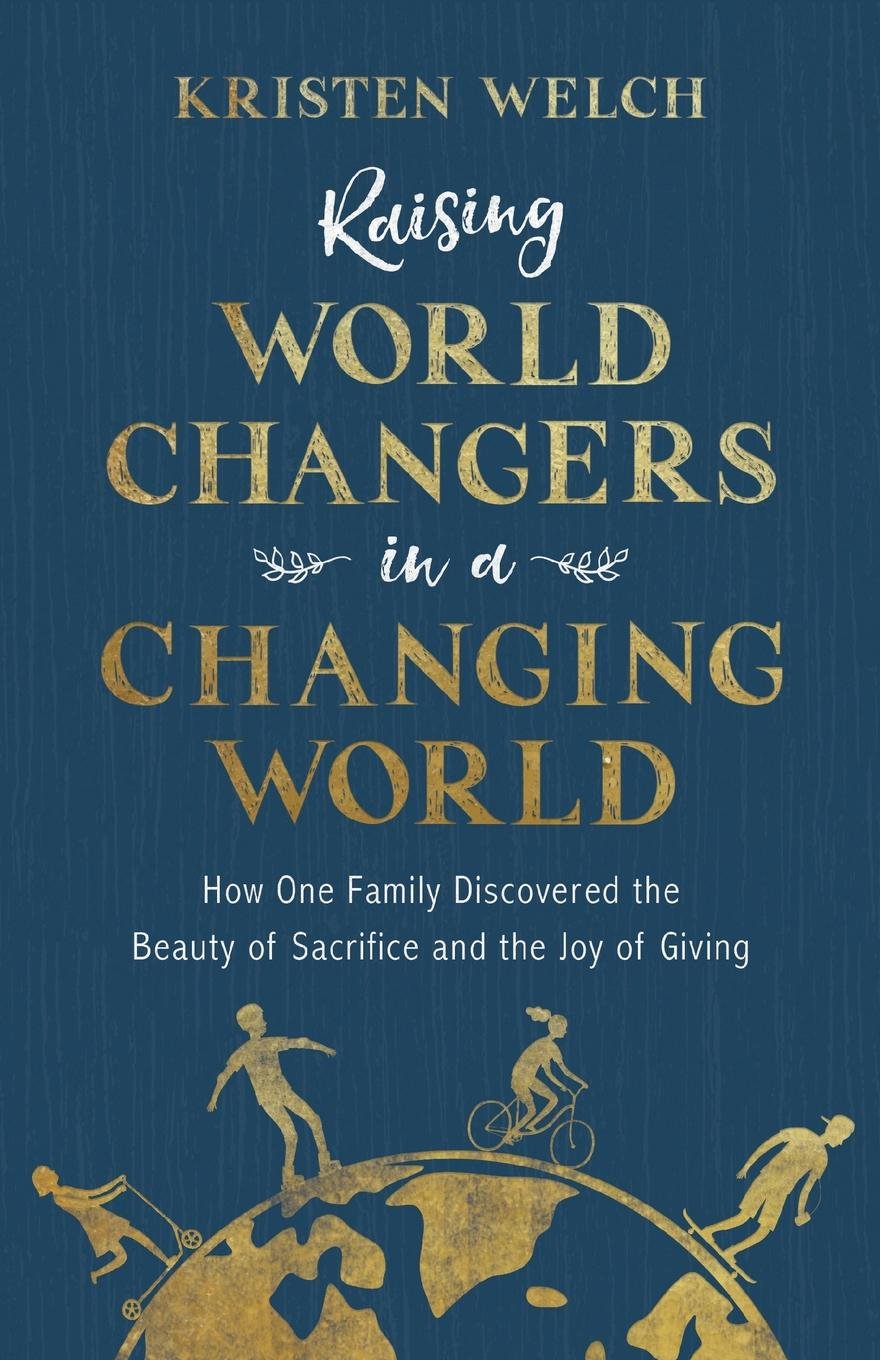 Raising World Changers in a Changing World: Welch, Kristen ...